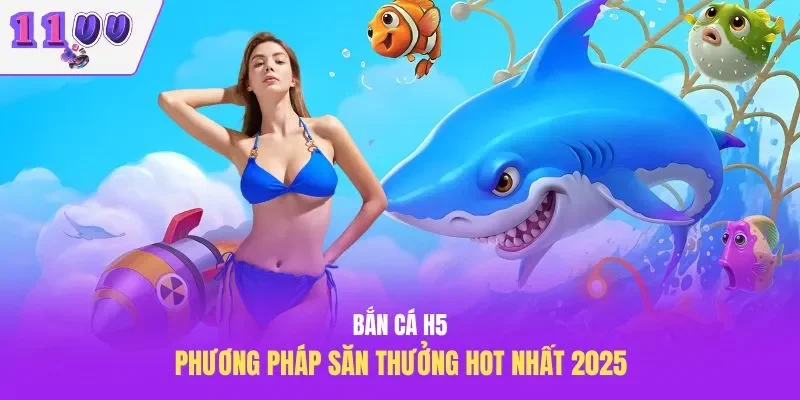 Bắn Cá H5 – Phương Pháp Săn Thưởng Hot Nhất 2025