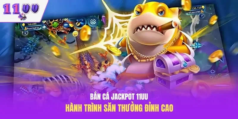 Bắn Cá Jackpot 11UU – Hành Trình Săn Thưởng Đỉnh Cao