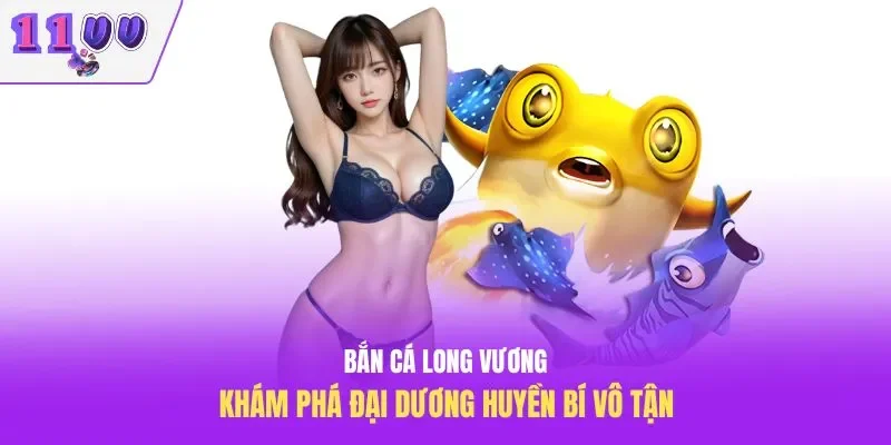Bắn Cá Long Vương – Khám Phá Đại Dương Huyền Bí Vô Tận